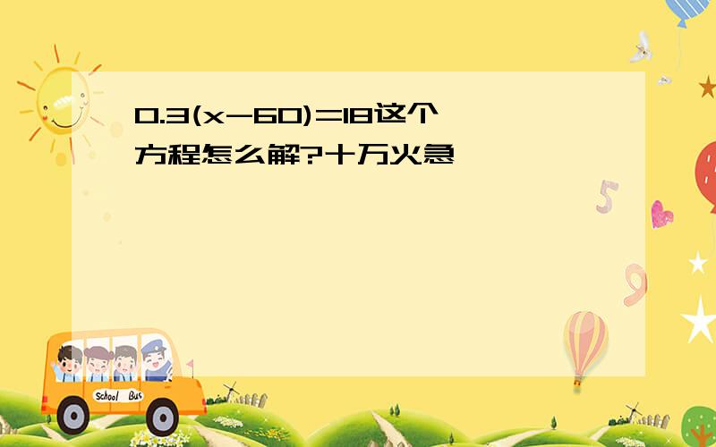 0.3(x-60)=18这个方程怎么解?十万火急,