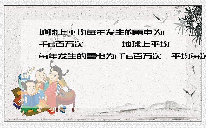 地球上平均每年发生的雷电为1千6百万次…………地球上平均每年发生的雷电为1千6百万次,平均每次持续0.03秒,地球上没有雷电的时间（平均值）请列式,