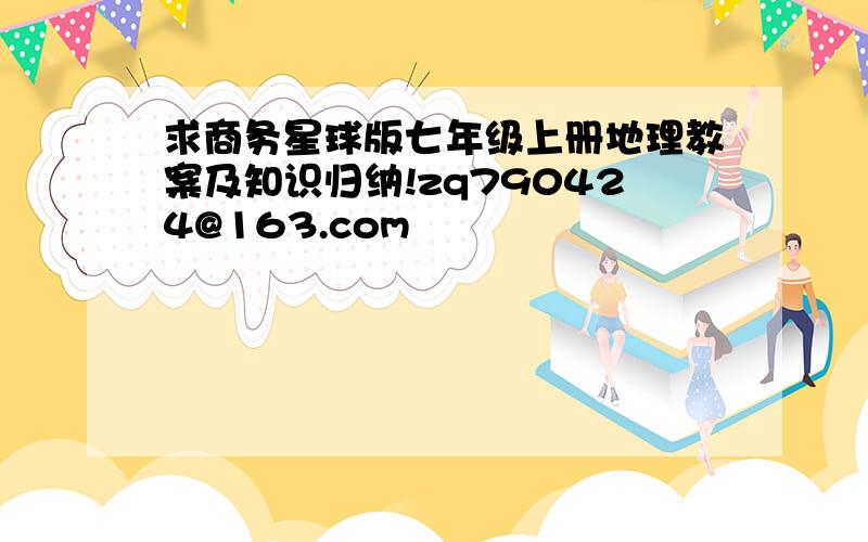 求商务星球版七年级上册地理教案及知识归纳!zq790424@163.com