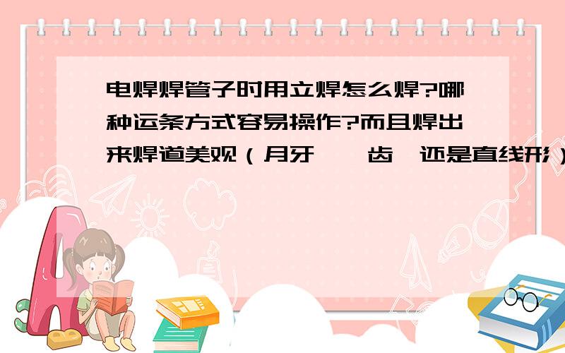 电焊焊管子时用立焊怎么焊?哪种运条方式容易操作?而且焊出来焊道美观（月牙、踞齿、还是直线形）?