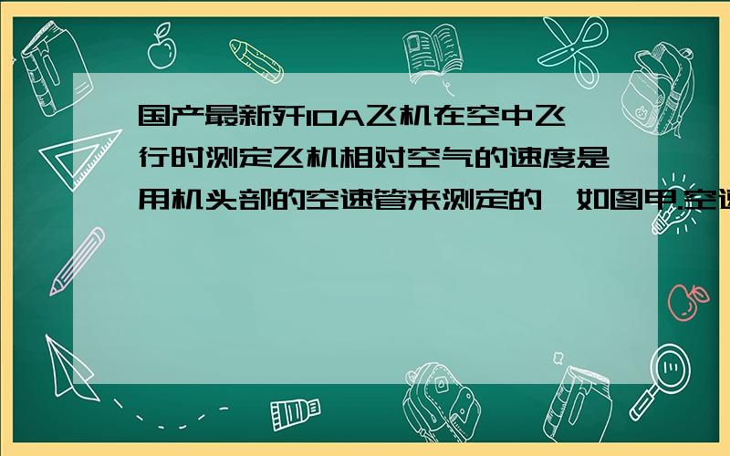 国产最新歼10A飞机在空中飞行时测定飞机相对空气的速度是用机头部的空速管来测定的,如图甲.空速管内有一个由压敏电阻Rx构成的传感器（传感器电阻随飞行速度增大而减小）,压敏电阻阻