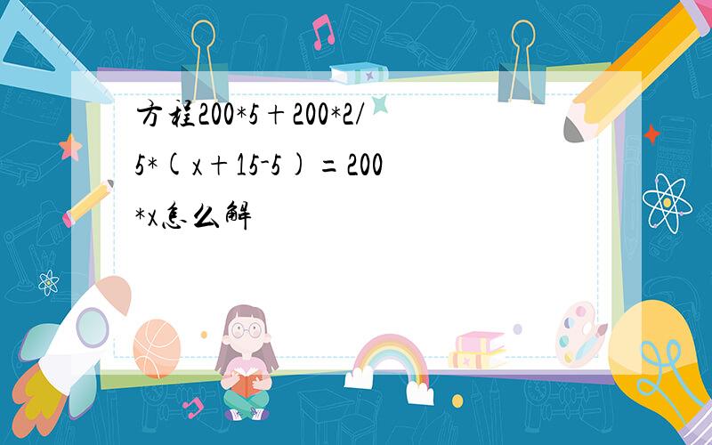 方程200*5+200*2/5*(x+15-5)=200*x怎么解