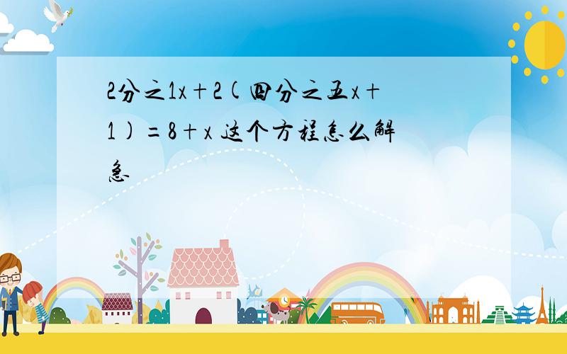 2分之1x+2(四分之五x+1)=8+x 这个方程怎么解急