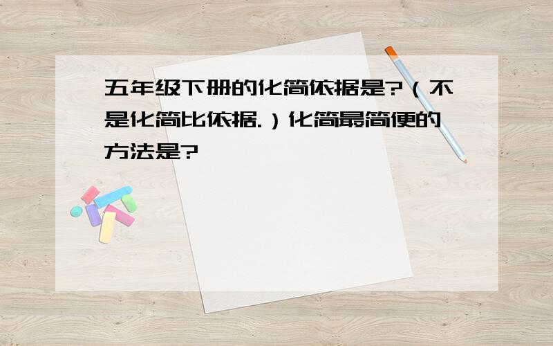 五年级下册的化简依据是?（不是化简比依据.）化简最简便的方法是?