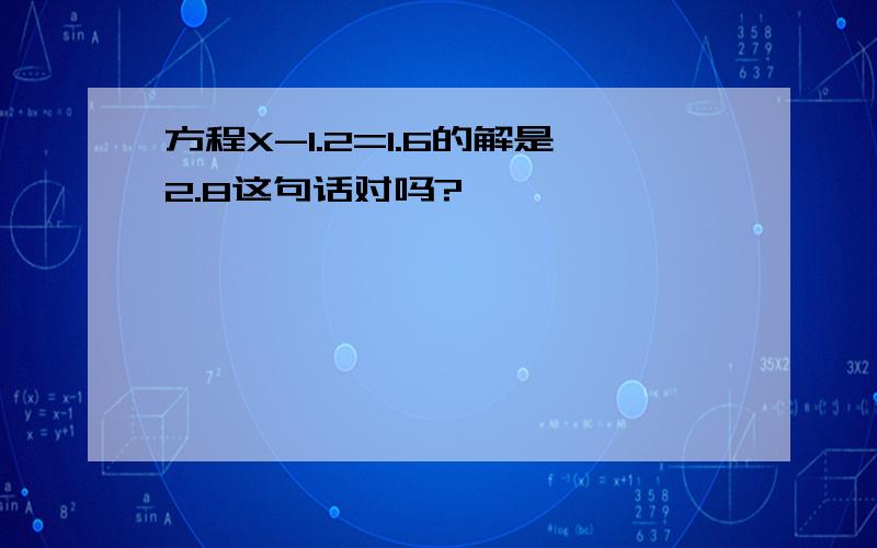 方程X-1.2=1.6的解是2.8这句话对吗?