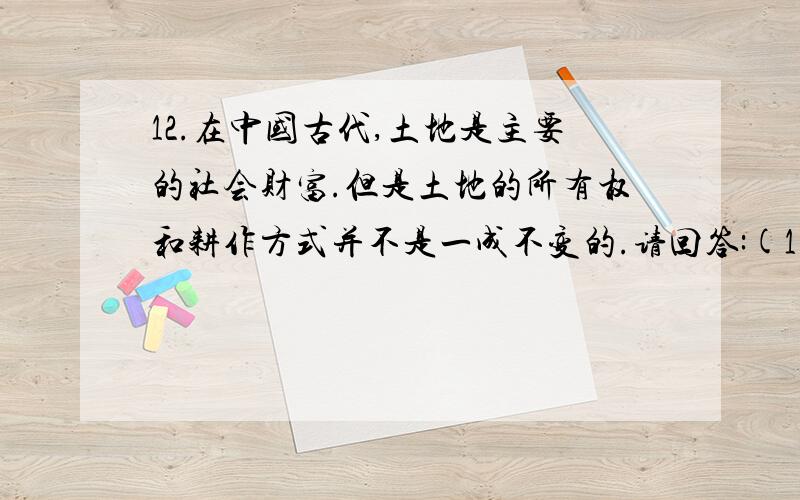 12.在中国古代,土地是主要的社会财富.但是土地的所有权和耕作方式并不是一成不变的.请回答:(1)西周时期,全国土地归谁所有 当时土地上的劳动者主要是哪些人 采取的是怎样的耕作方式 (2)