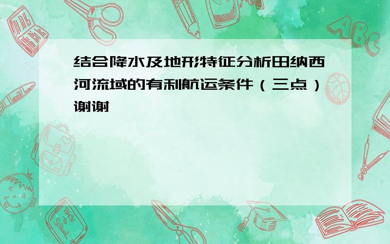 结合降水及地形特征分析田纳西河流域的有利航运条件（三点）谢谢