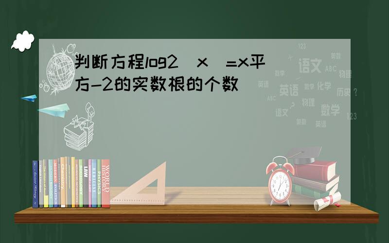 判断方程log2(x)=x平方-2的实数根的个数