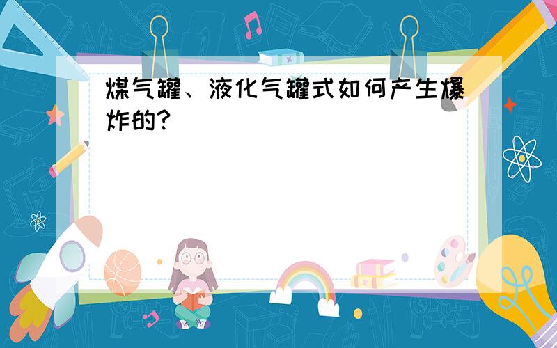 煤气罐、液化气罐式如何产生爆炸的?