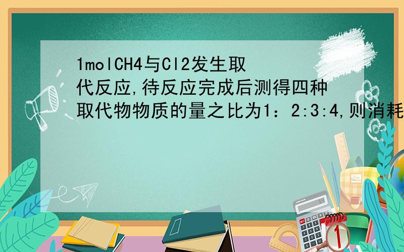 1molCH4与Cl2发生取代反应,待反应完成后测得四种取代物物质的量之比为1：2:3:4,则消耗Cl2为多少?