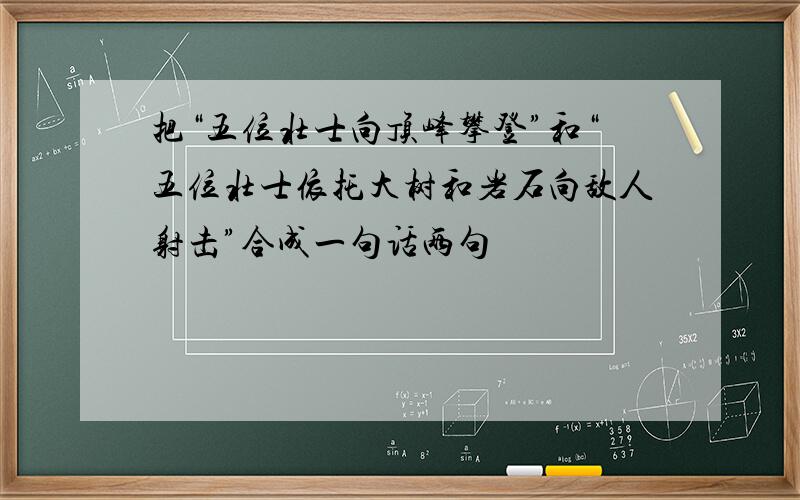 把“五位壮士向顶峰攀登”和“五位壮士依托大树和岩石向敌人射击”合成一句话两句