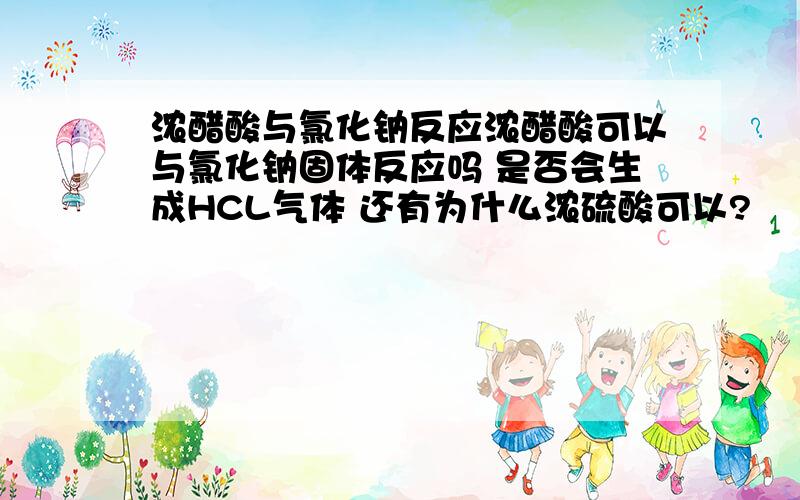 浓醋酸与氯化钠反应浓醋酸可以与氯化钠固体反应吗 是否会生成HCL气体 还有为什么浓硫酸可以?