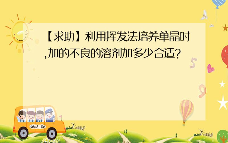 【求助】利用挥发法培养单晶时,加的不良的溶剂加多少合适?