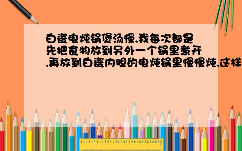 白瓷电炖锅煲汤慢,我每次都是先把食物放到另外一个锅里煮开,再放到白瓷内胆的电炖锅里慢慢炖,这样味道会和直接放生食物和冷水到白瓷锅里炖一样吗?营养会流失吗?我每次都煲两三个小