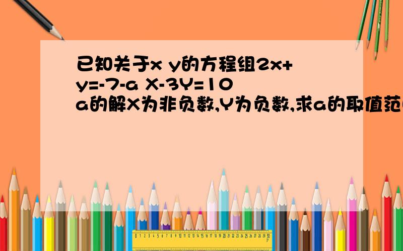 已知关于x y的方程组2x+y=-7-a X-3Y=10a的解X为非负数,Y为负数,求a的取值范围,并把a的取值范围在数值