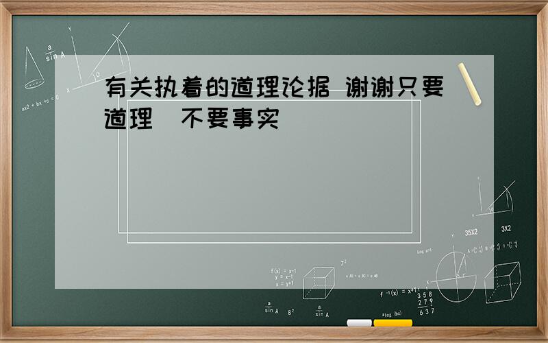 有关执着的道理论据 谢谢只要道理  不要事实