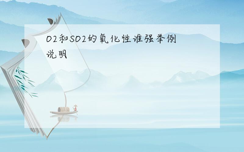 O2和SO2的氧化性谁强举例说明