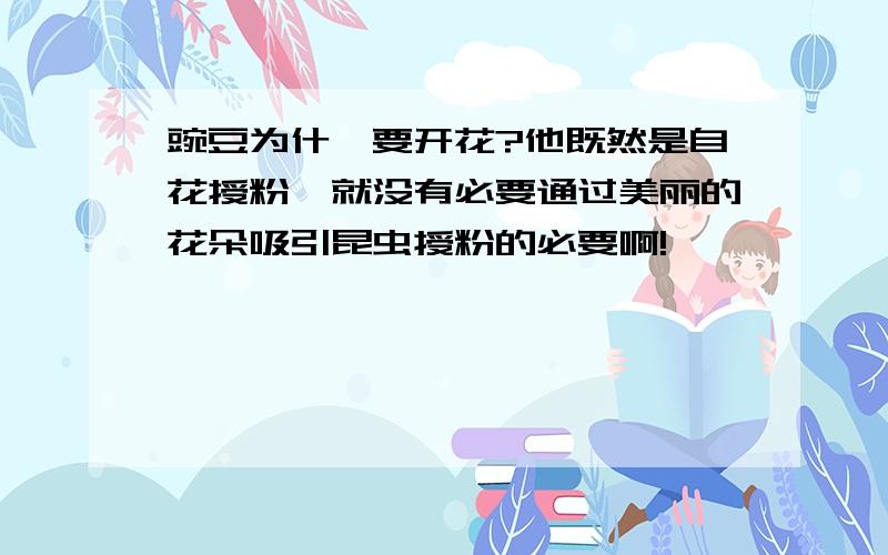 豌豆为什幺要开花?他既然是自花授粉,就没有必要通过美丽的花朵吸引昆虫授粉的必要啊!