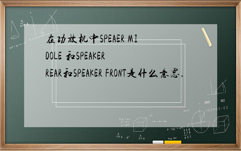 在功放机中SPEAER MIDOLE 和SPEAKER REAR和SPEAKER FRONT是什么意思.