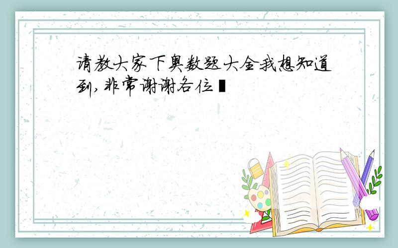 请教大家下奥数题大全我想知道到,非常谢谢各位酮