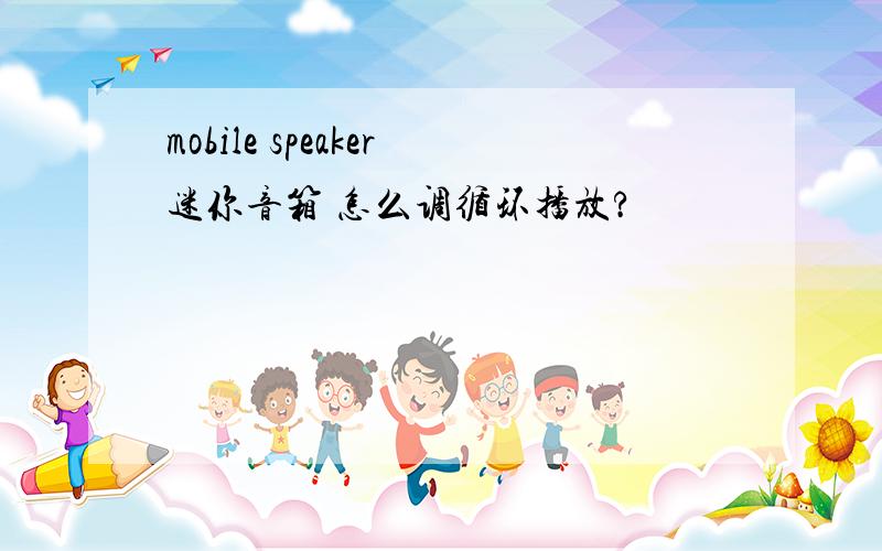 mobile speaker迷你音箱 怎么调循环播放?