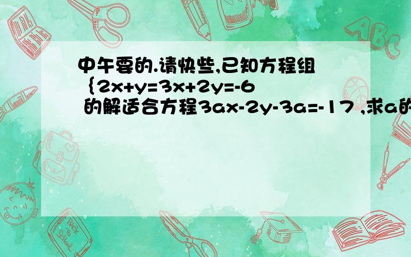 中午要的.请快些,已知方程组｛2x+y=3x+2y=-6 的解适合方程3ax-2y-3a=-17 ,求a的值.