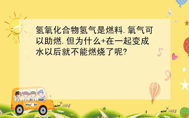 氢氧化合物氢气是燃料.氧气可以助燃.但为什么+在一起变成水以后就不能燃烧了呢?