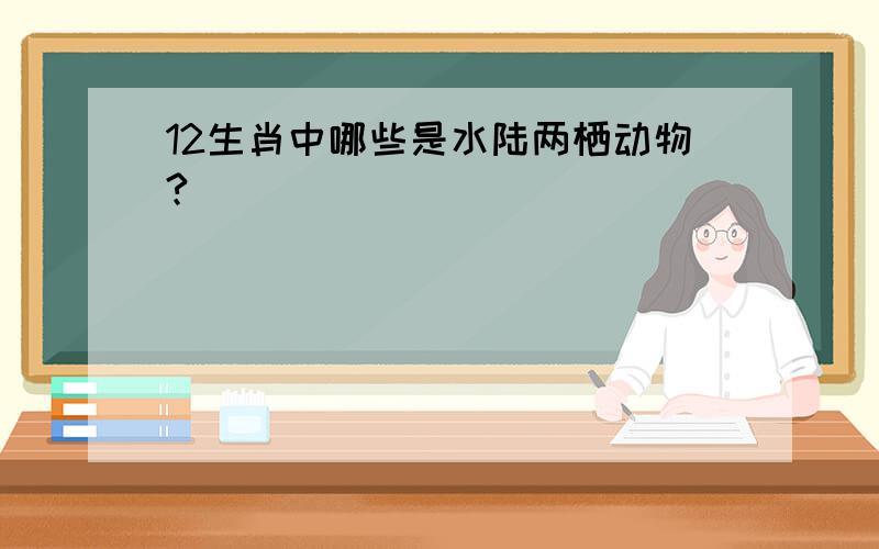 12生肖中哪些是水陆两栖动物?