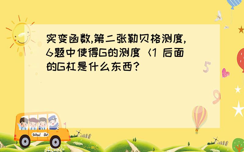 实变函数,第二张勒贝格测度,6题中使得G的测度＜1 后面的G杠是什么东西?