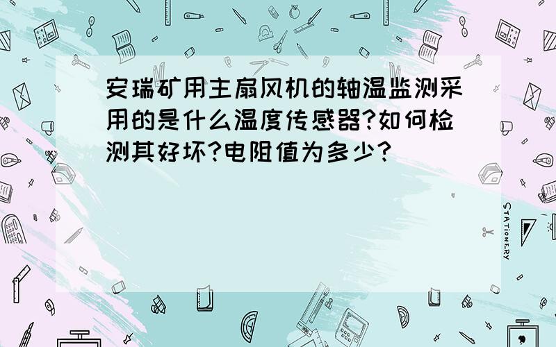 安瑞矿用主扇风机的轴温监测采用的是什么温度传感器?如何检测其好坏?电阻值为多少?