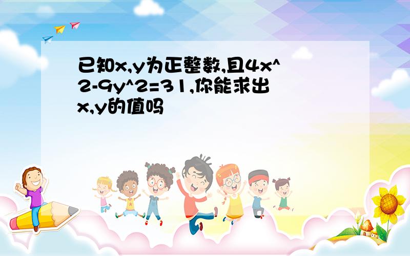 已知x,y为正整数,且4x^2-9y^2=31,你能求出x,y的值吗