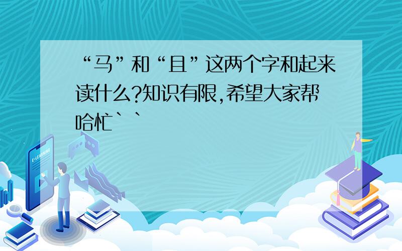 “马”和“且”这两个字和起来读什么?知识有限,希望大家帮哈忙``