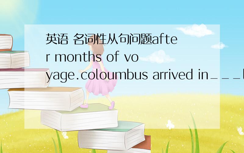 英语 名词性从句问题after months of voyage.coloumbus arrived in___later proved a new continent.a.where b.which c.what d.that为什么?在这里不是缺地点吗,应该用where撒 还是因为要看成in where