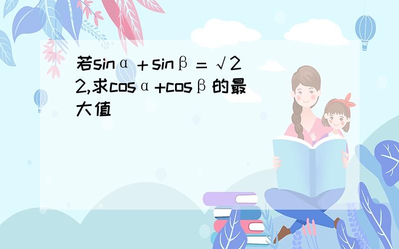 若sinα＋sinβ＝√2／2,求cosα+cosβ的最大值