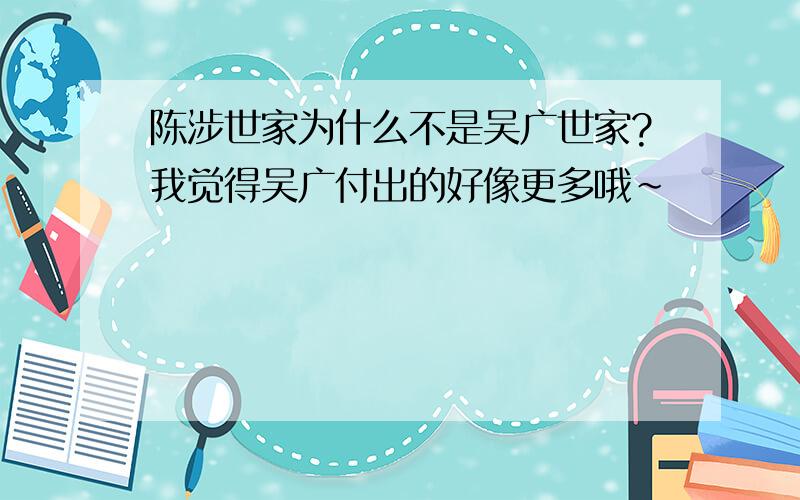 陈涉世家为什么不是吴广世家?我觉得吴广付出的好像更多哦~