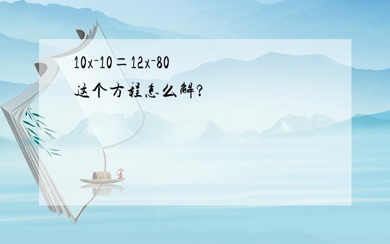 10x－10＝12x－80 这个方程怎么解?