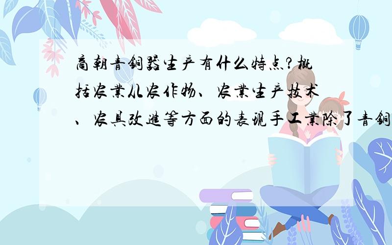 商朝青铜器生产有什么特点?概括农业从农作物、农业生产技术、农具改进等方面的表现手工业除了青铜器外,还有一些重要的手工部门,列举其成就 分析夏商西周经济不断发展的原因?尽量准