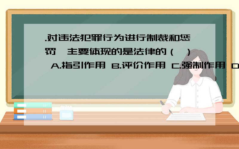 .对违法犯罪行为进行制裁和惩罚,主要体现的是法律的（ ） A.指引作用 B.评价作用 C.强制作用 D.法律一般情况下,我国公民的民事权利能力始于（ ） A.出生B.10周岁C.16周岁D.18周岁满分：2 分