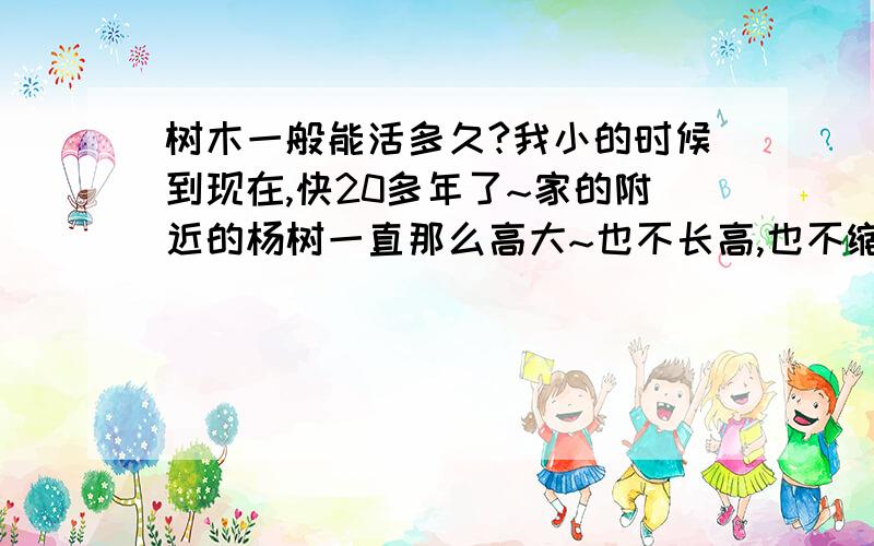 树木一般能活多久?我小的时候到现在,快20多年了~家的附近的杨树一直那么高大~也不长高,也不缩小~它们一般能活多久?