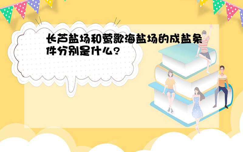 长芦盐场和莺歌海盐场的成盐条件分别是什么?