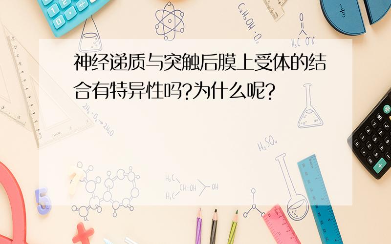 神经递质与突触后膜上受体的结合有特异性吗?为什么呢?