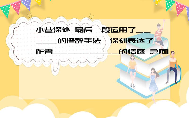 小巷深处 最后一段运用了_____的修辞手法,深刻表达了作者_________的情感 急阿!