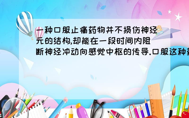 一种口服止痛药物并不损伤神经元的结构,却能在一段时间内阻断神经冲动向感觉中枢的传导.口服这种药物后到达它的作用部位至少要通过几层生物膜A.0\x05\x05B.2\x05\x05C.4\x05\x05D.6Why?