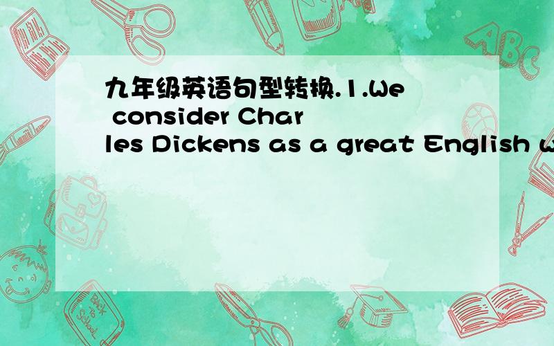 九年级英语句型转换.1.We consider Charles Dickens as a great English writer.(改为被动句)Charles Dickens _____ ______ as a good English writer.2.The nurse looks after the old man well.(改为被动句)The old man _____ ______ ______ well