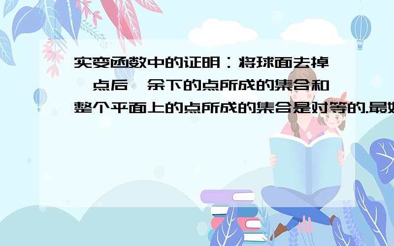 实变函数中的证明：将球面去掉一点后,余下的点所成的集合和整个平面上的点所成的集合是对等的.最好是能建力一个一一映射什么的,如果不能的话能严格证明也行~