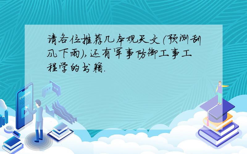 请各位推荐几本观天文（预测刮风下雨）,还有军事防御工事工程学的书籍.