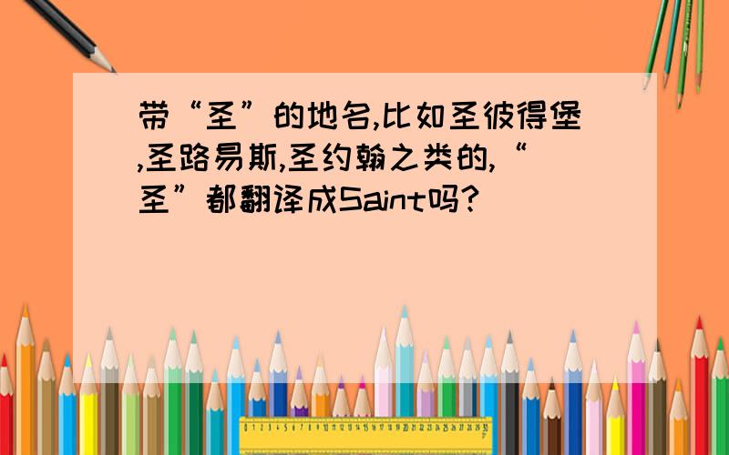 带“圣”的地名,比如圣彼得堡,圣路易斯,圣约翰之类的,“圣”都翻译成Saint吗?