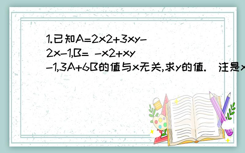 1.已知A=2x2+3xy-2x-1,B= -x2+xy-1,3A+6B的值与x无关,求y的值.(注是x的平方)2.某商店有一种上衣若干件,现标价500元,可获利25%,某客户将这种上衣以6900元的总价买去,而商家还有15%利润,问这种上衣有多少