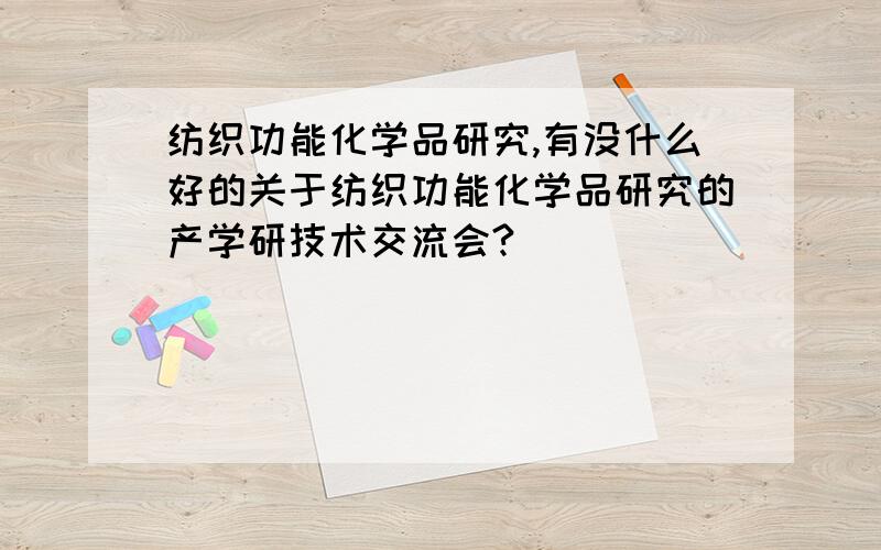 纺织功能化学品研究,有没什么好的关于纺织功能化学品研究的产学研技术交流会?