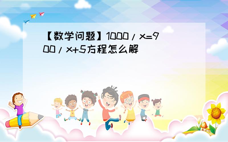 【数学问题】1000/x=900/x+5方程怎么解